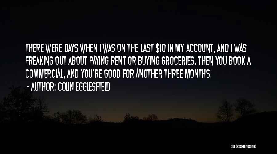 Colin Egglesfield Quotes: There Were Days When I Was On The Last $10 In My Account, And I Was Freaking Out About Paying