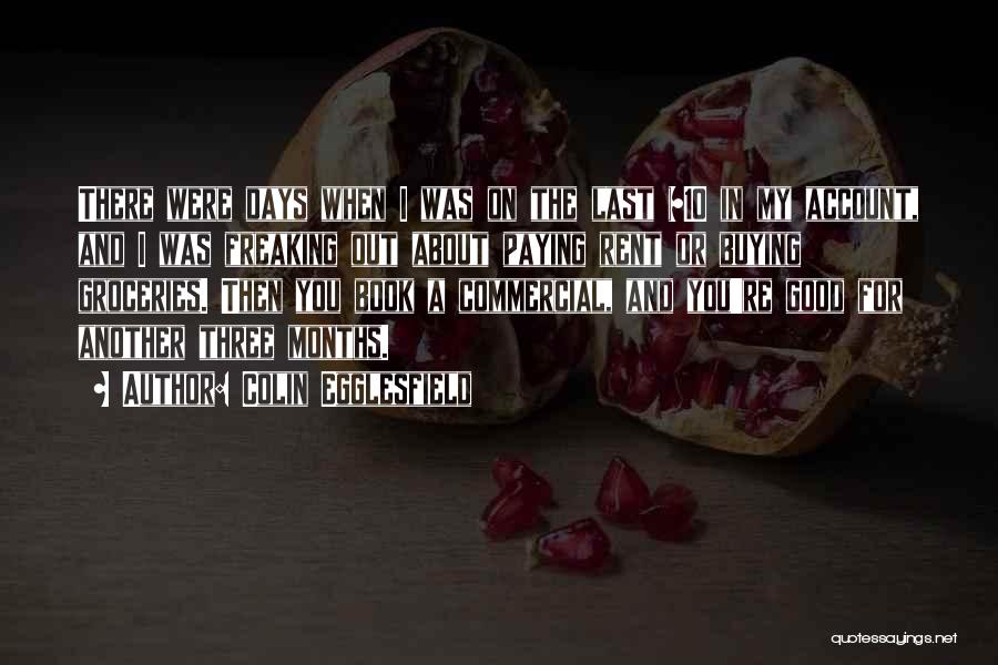 Colin Egglesfield Quotes: There Were Days When I Was On The Last $10 In My Account, And I Was Freaking Out About Paying