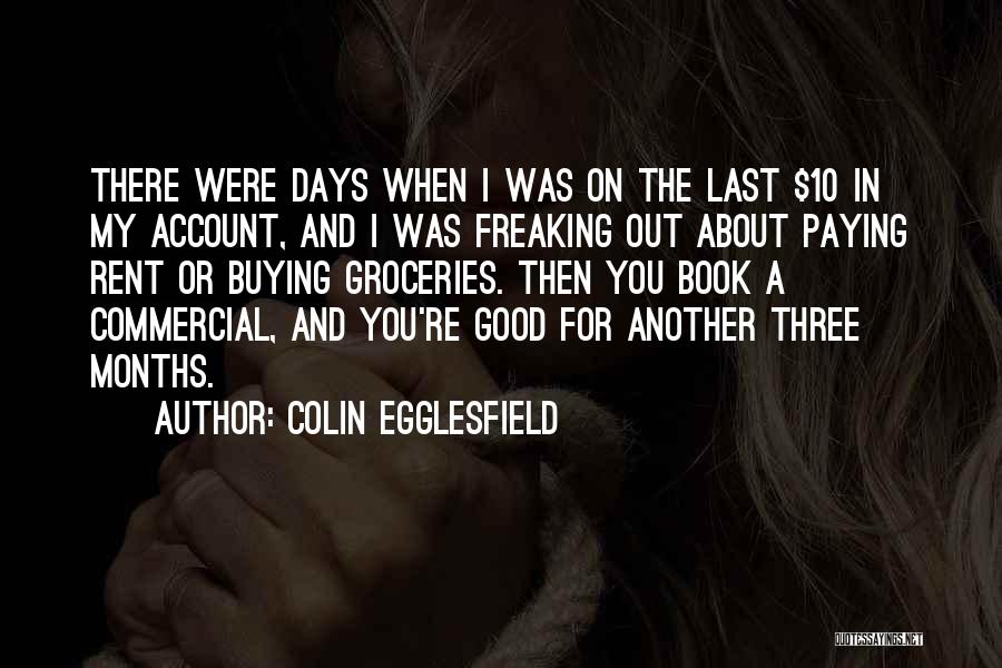 Colin Egglesfield Quotes: There Were Days When I Was On The Last $10 In My Account, And I Was Freaking Out About Paying