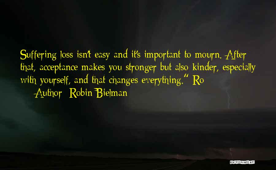Robin Bielman Quotes: Suffering Loss Isn't Easy And It's Important To Mourn. After That, Acceptance Makes You Stronger But Also Kinder, Especially With