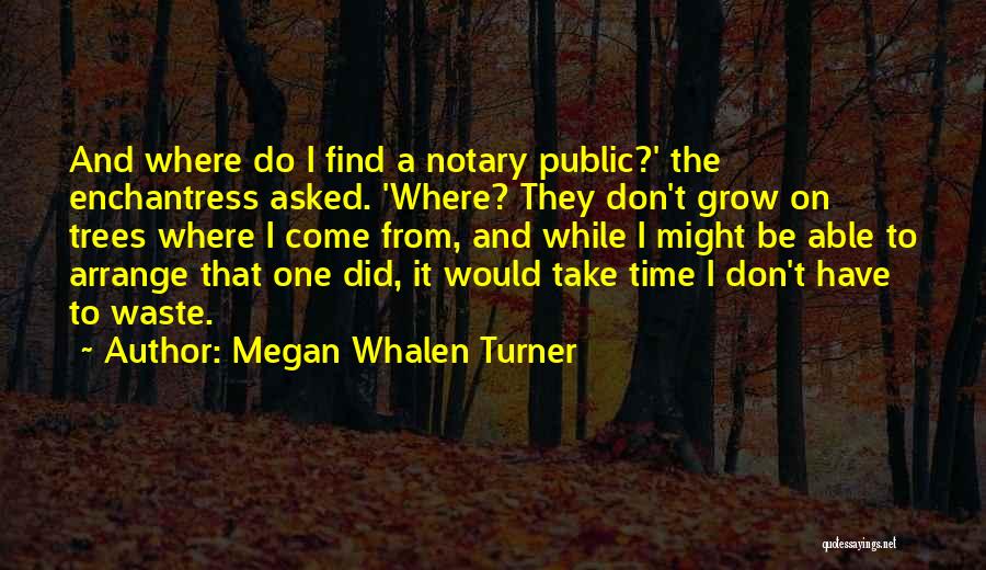 Megan Whalen Turner Quotes: And Where Do I Find A Notary Public?' The Enchantress Asked. 'where? They Don't Grow On Trees Where I Come