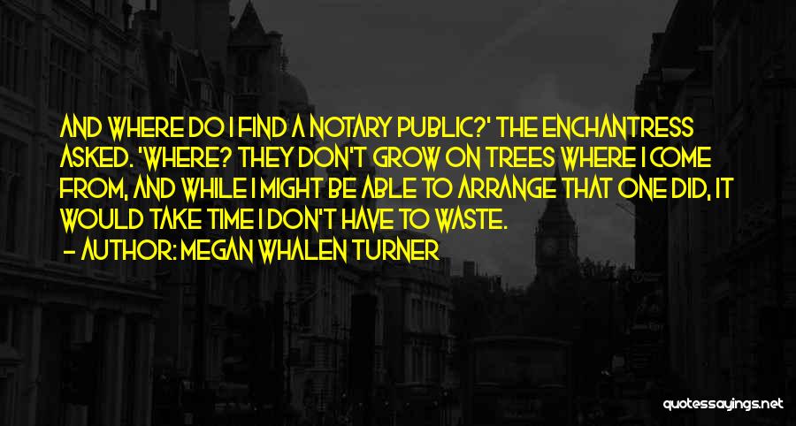 Megan Whalen Turner Quotes: And Where Do I Find A Notary Public?' The Enchantress Asked. 'where? They Don't Grow On Trees Where I Come