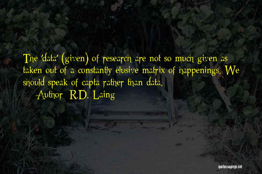 R.D. Laing Quotes: The 'data' (given) Of Research Are Not So Much Given As Taken Out Of A Constantly Elusive Matrix Of Happenings.