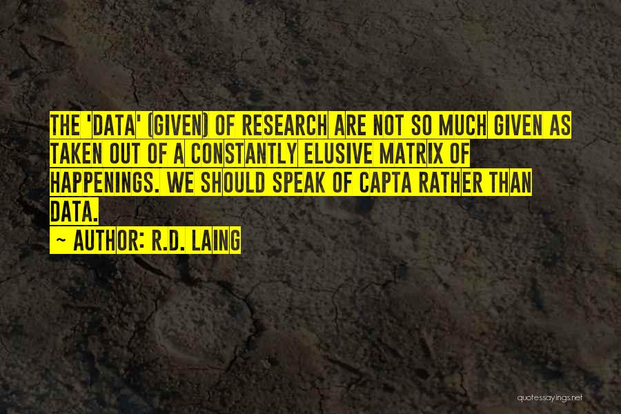 R.D. Laing Quotes: The 'data' (given) Of Research Are Not So Much Given As Taken Out Of A Constantly Elusive Matrix Of Happenings.