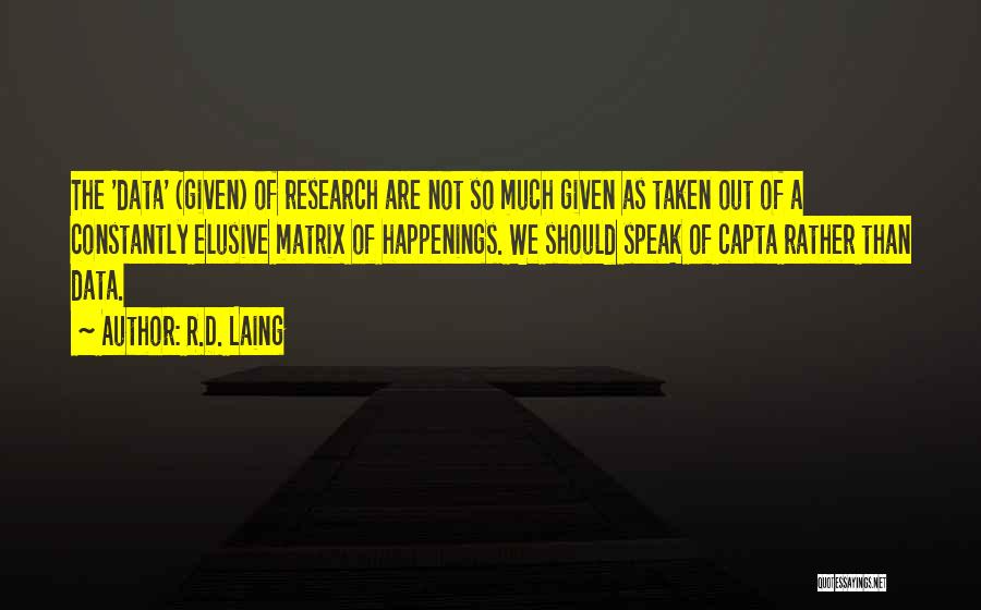 R.D. Laing Quotes: The 'data' (given) Of Research Are Not So Much Given As Taken Out Of A Constantly Elusive Matrix Of Happenings.