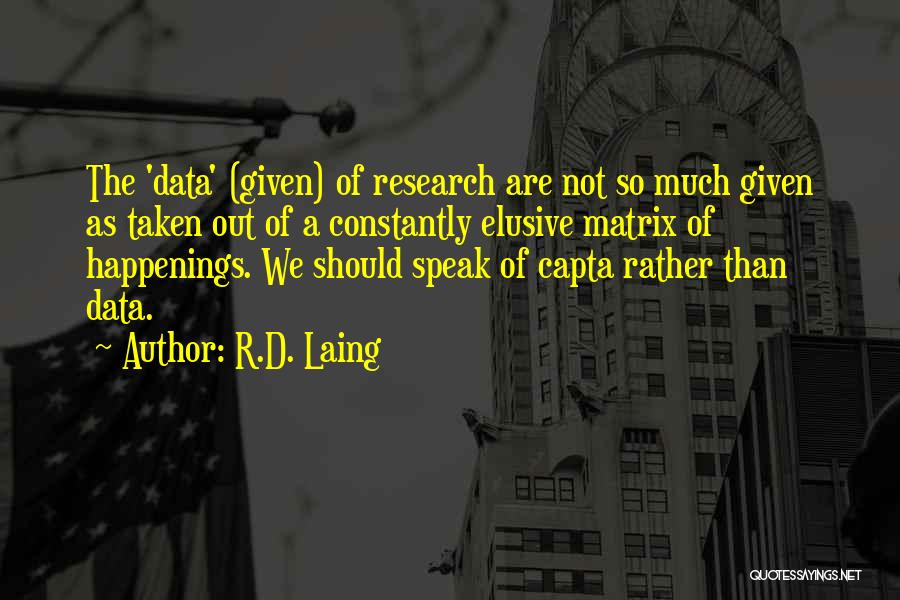 R.D. Laing Quotes: The 'data' (given) Of Research Are Not So Much Given As Taken Out Of A Constantly Elusive Matrix Of Happenings.
