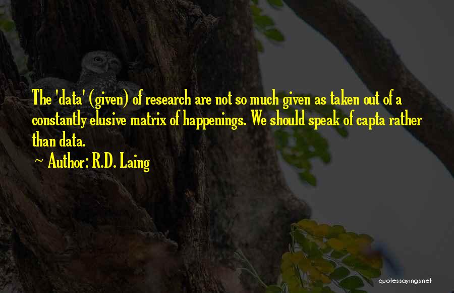 R.D. Laing Quotes: The 'data' (given) Of Research Are Not So Much Given As Taken Out Of A Constantly Elusive Matrix Of Happenings.