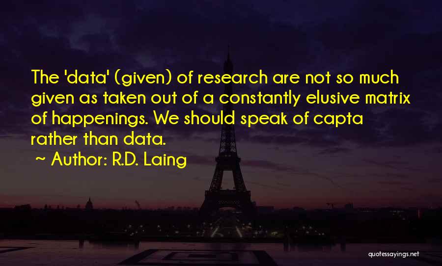 R.D. Laing Quotes: The 'data' (given) Of Research Are Not So Much Given As Taken Out Of A Constantly Elusive Matrix Of Happenings.