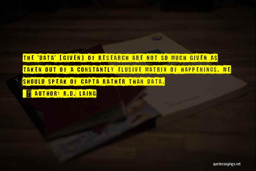 R.D. Laing Quotes: The 'data' (given) Of Research Are Not So Much Given As Taken Out Of A Constantly Elusive Matrix Of Happenings.