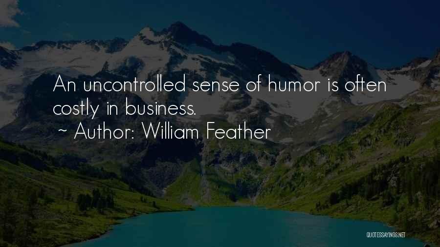 William Feather Quotes: An Uncontrolled Sense Of Humor Is Often Costly In Business.