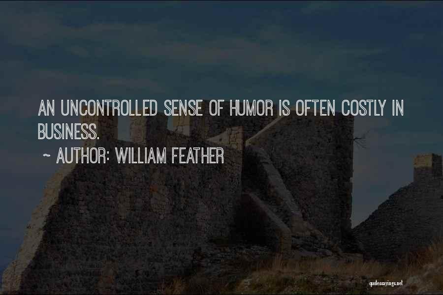 William Feather Quotes: An Uncontrolled Sense Of Humor Is Often Costly In Business.