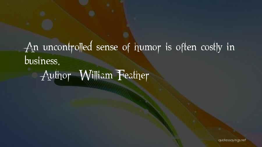 William Feather Quotes: An Uncontrolled Sense Of Humor Is Often Costly In Business.