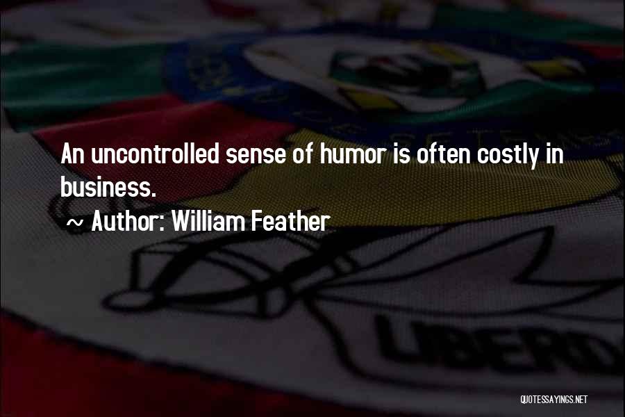 William Feather Quotes: An Uncontrolled Sense Of Humor Is Often Costly In Business.