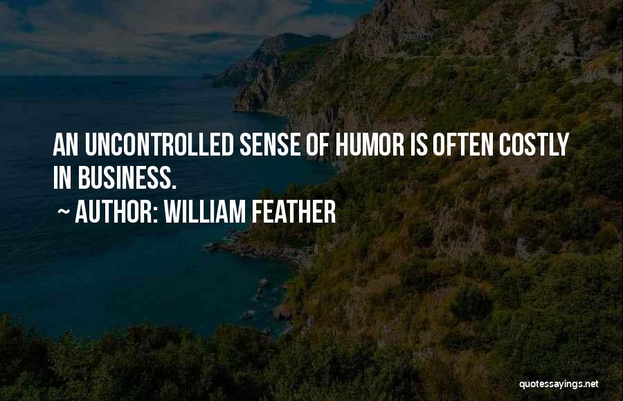 William Feather Quotes: An Uncontrolled Sense Of Humor Is Often Costly In Business.