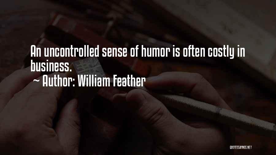 William Feather Quotes: An Uncontrolled Sense Of Humor Is Often Costly In Business.