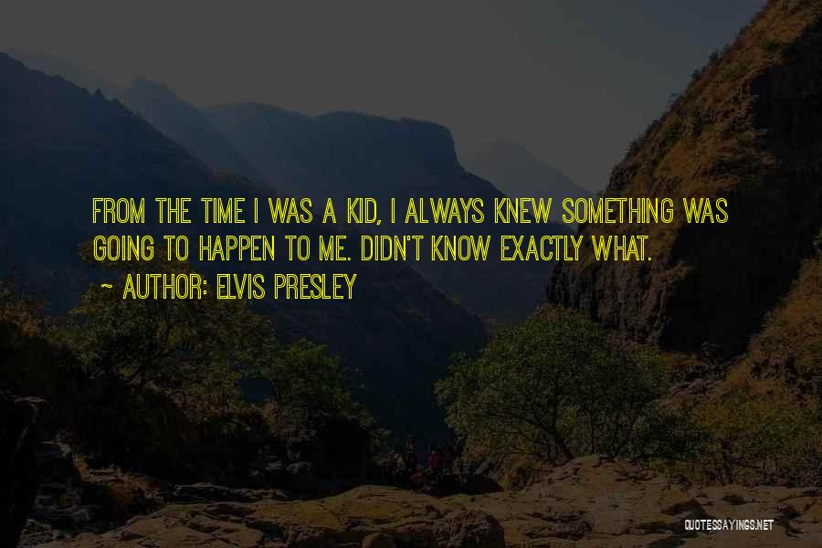 Elvis Presley Quotes: From The Time I Was A Kid, I Always Knew Something Was Going To Happen To Me. Didn't Know Exactly