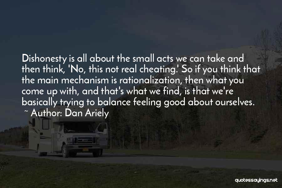 Dan Ariely Quotes: Dishonesty Is All About The Small Acts We Can Take And Then Think, 'no, This Not Real Cheating.' So If