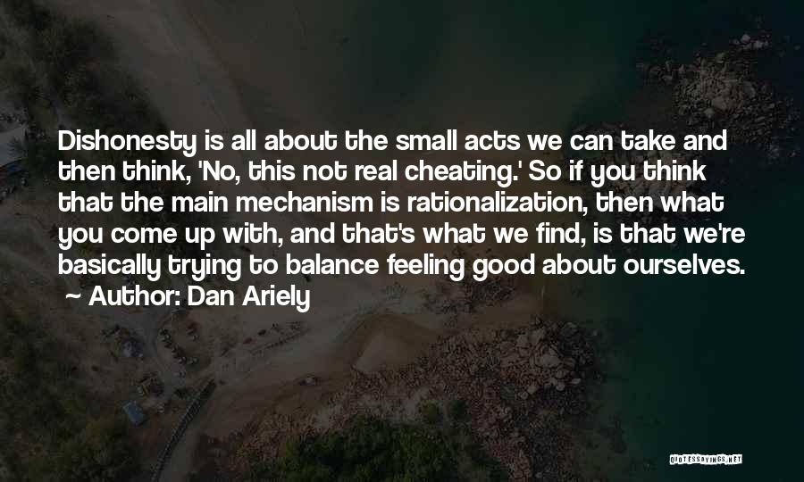 Dan Ariely Quotes: Dishonesty Is All About The Small Acts We Can Take And Then Think, 'no, This Not Real Cheating.' So If