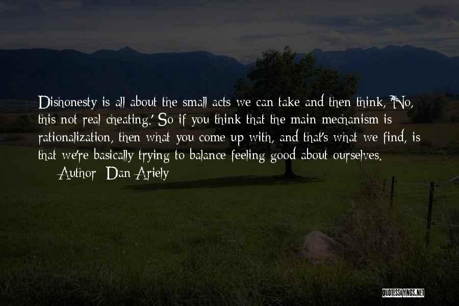 Dan Ariely Quotes: Dishonesty Is All About The Small Acts We Can Take And Then Think, 'no, This Not Real Cheating.' So If
