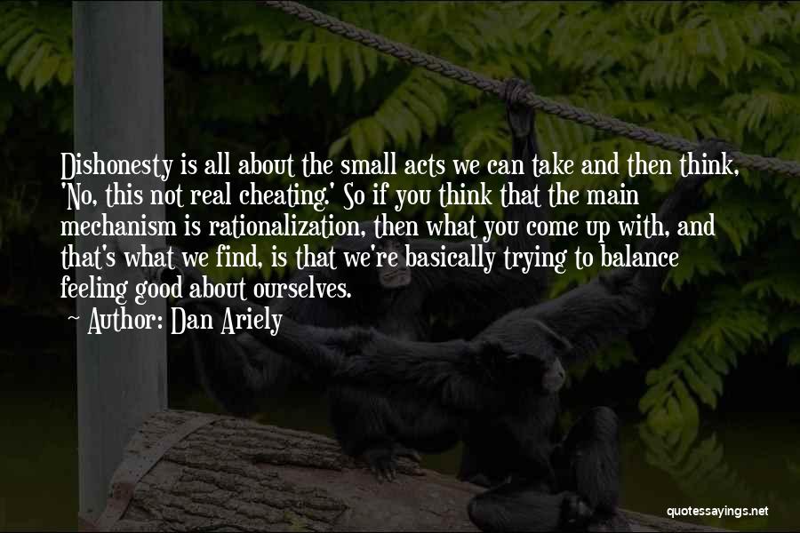 Dan Ariely Quotes: Dishonesty Is All About The Small Acts We Can Take And Then Think, 'no, This Not Real Cheating.' So If