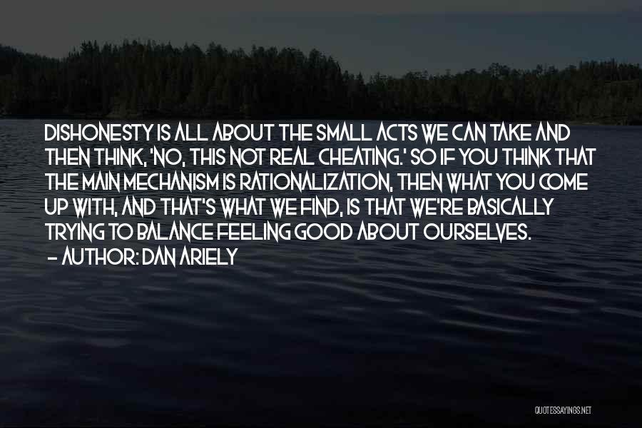 Dan Ariely Quotes: Dishonesty Is All About The Small Acts We Can Take And Then Think, 'no, This Not Real Cheating.' So If