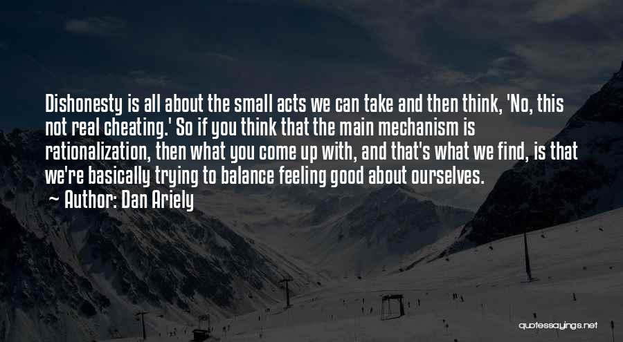 Dan Ariely Quotes: Dishonesty Is All About The Small Acts We Can Take And Then Think, 'no, This Not Real Cheating.' So If