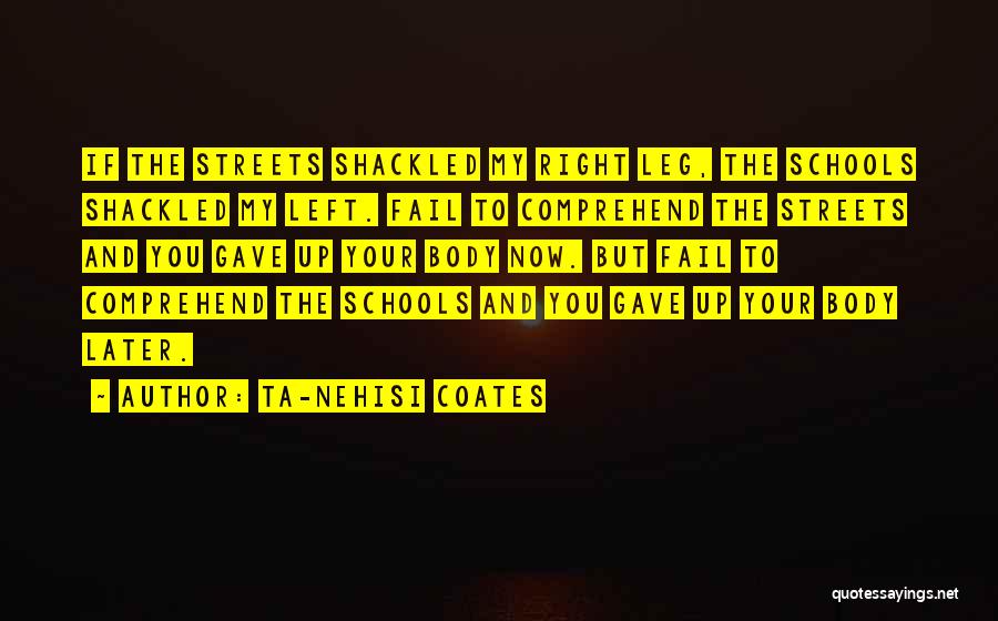 Ta-Nehisi Coates Quotes: If The Streets Shackled My Right Leg, The Schools Shackled My Left. Fail To Comprehend The Streets And You Gave