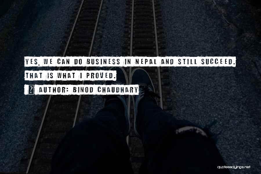 Binod Chaudhary Quotes: Yes, We Can Do Business In Nepal And Still Succeed. That Is What I Proved.