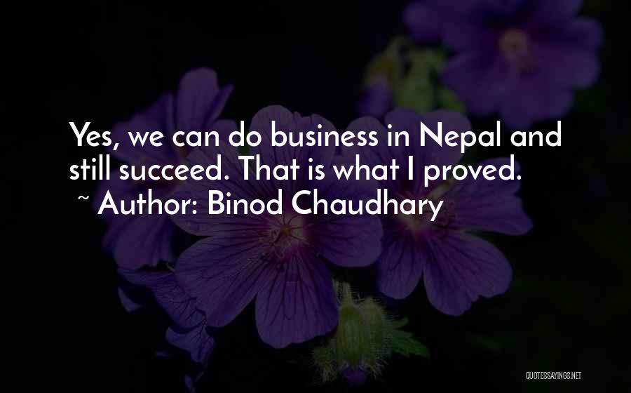 Binod Chaudhary Quotes: Yes, We Can Do Business In Nepal And Still Succeed. That Is What I Proved.