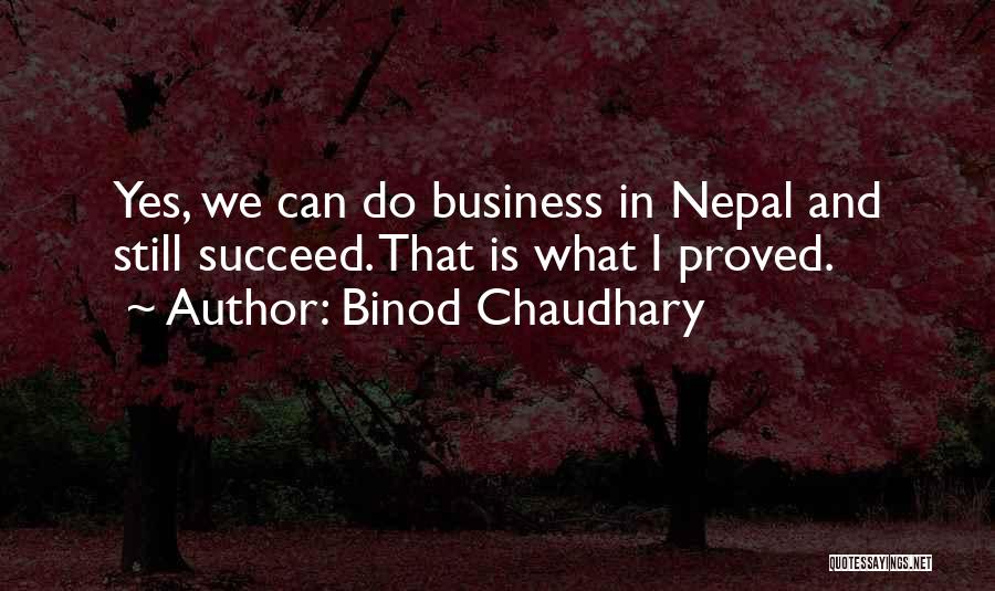 Binod Chaudhary Quotes: Yes, We Can Do Business In Nepal And Still Succeed. That Is What I Proved.