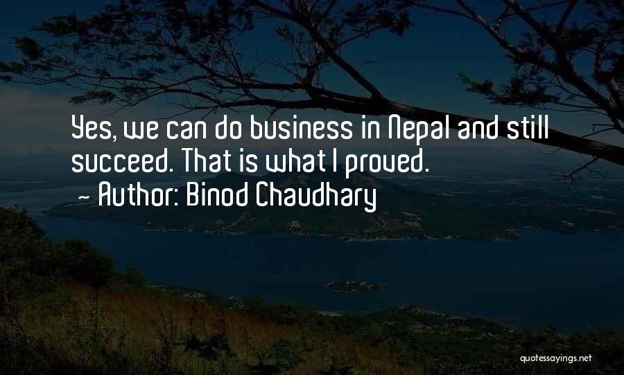 Binod Chaudhary Quotes: Yes, We Can Do Business In Nepal And Still Succeed. That Is What I Proved.