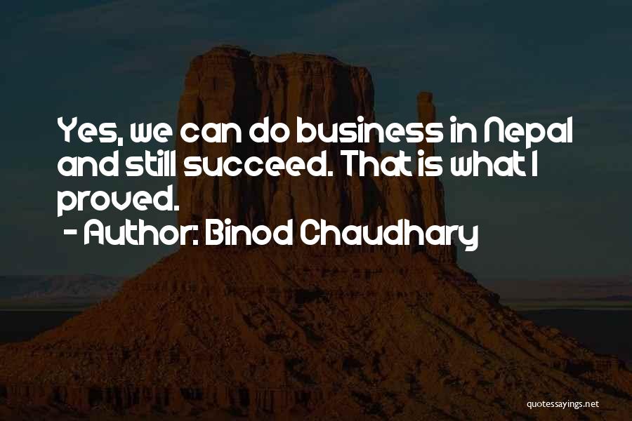 Binod Chaudhary Quotes: Yes, We Can Do Business In Nepal And Still Succeed. That Is What I Proved.