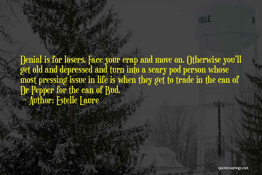 Estelle Laure Quotes: Denial Is For Losers. Face Your Crap And Move On. Otherwise You'll Get Old And Depressed And Turn Into A