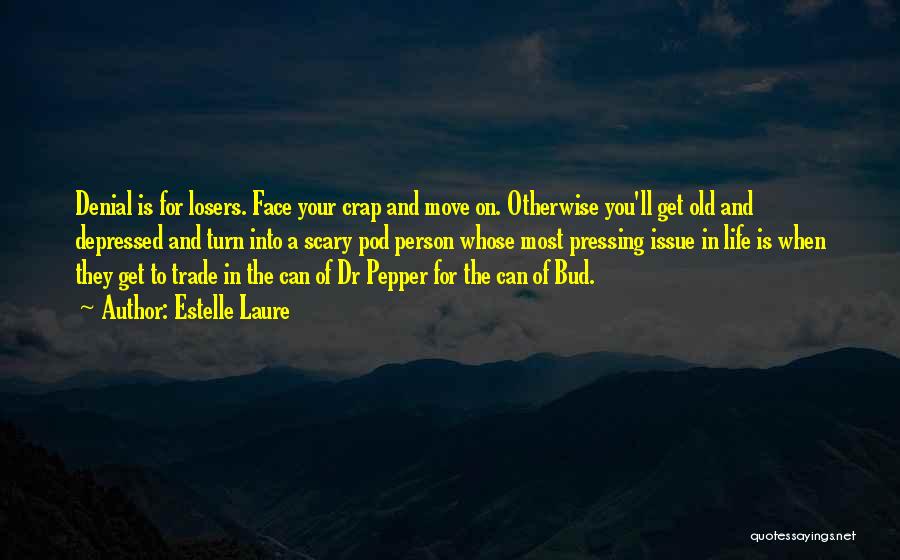 Estelle Laure Quotes: Denial Is For Losers. Face Your Crap And Move On. Otherwise You'll Get Old And Depressed And Turn Into A