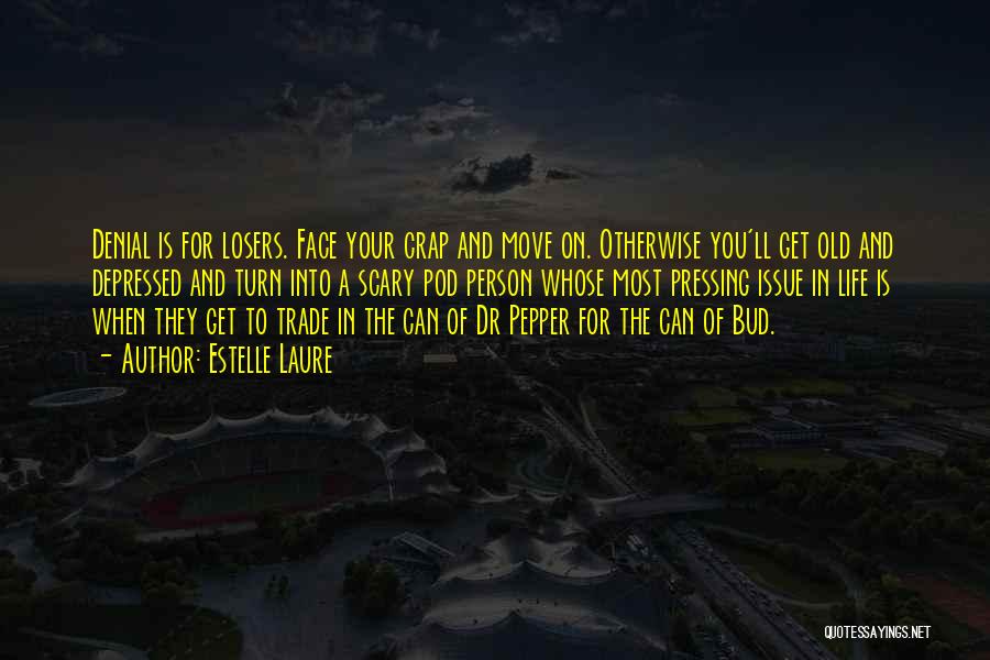 Estelle Laure Quotes: Denial Is For Losers. Face Your Crap And Move On. Otherwise You'll Get Old And Depressed And Turn Into A
