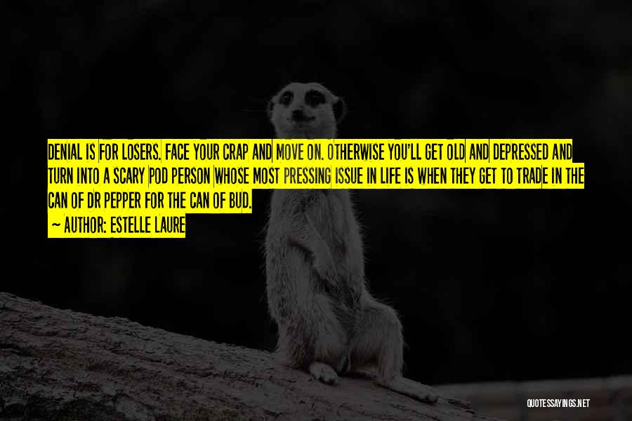 Estelle Laure Quotes: Denial Is For Losers. Face Your Crap And Move On. Otherwise You'll Get Old And Depressed And Turn Into A