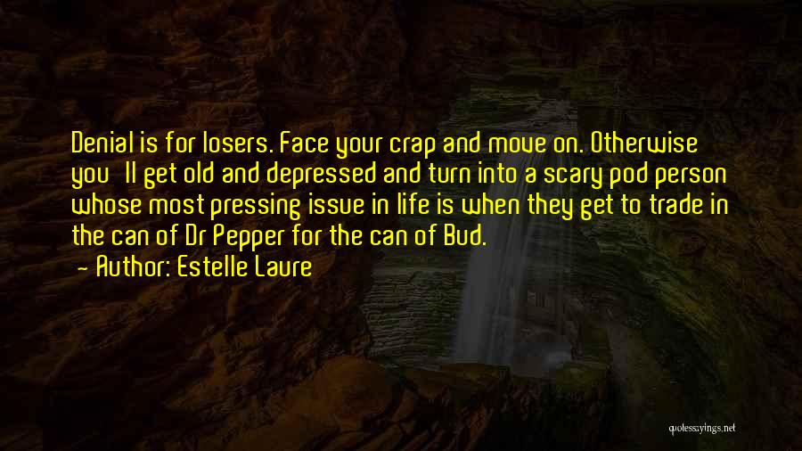Estelle Laure Quotes: Denial Is For Losers. Face Your Crap And Move On. Otherwise You'll Get Old And Depressed And Turn Into A