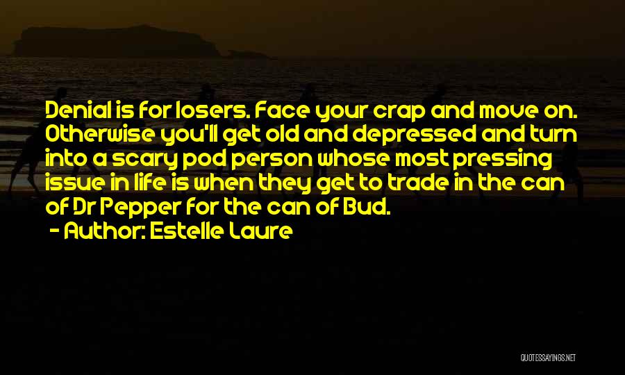 Estelle Laure Quotes: Denial Is For Losers. Face Your Crap And Move On. Otherwise You'll Get Old And Depressed And Turn Into A