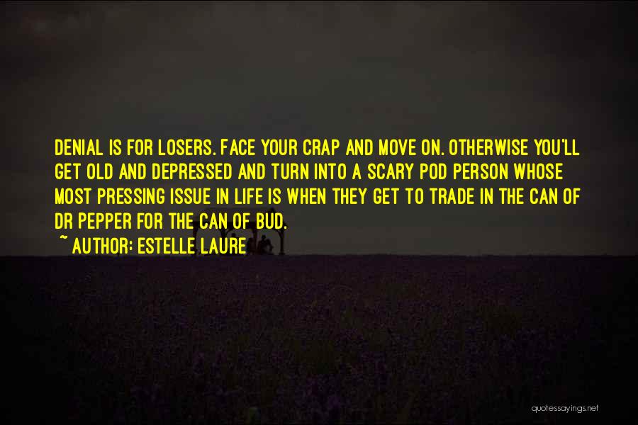 Estelle Laure Quotes: Denial Is For Losers. Face Your Crap And Move On. Otherwise You'll Get Old And Depressed And Turn Into A