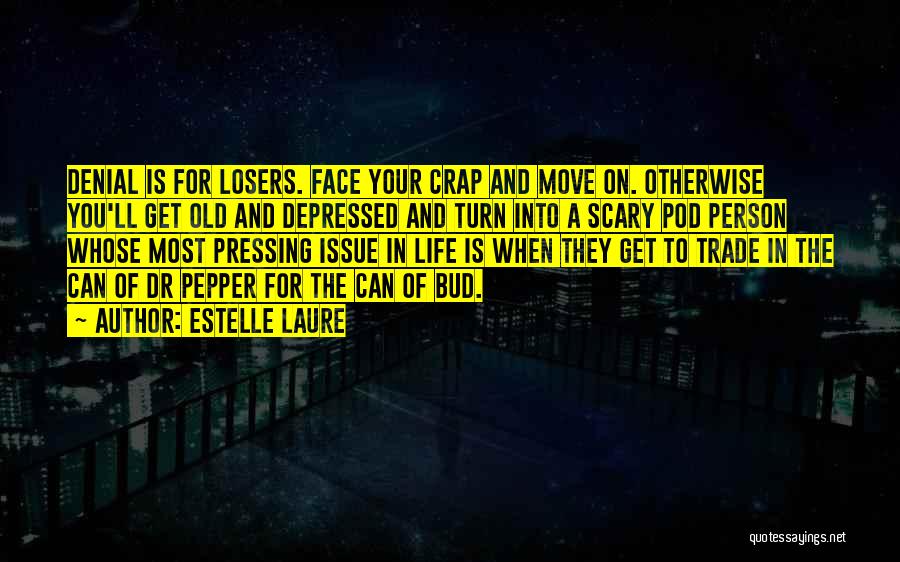 Estelle Laure Quotes: Denial Is For Losers. Face Your Crap And Move On. Otherwise You'll Get Old And Depressed And Turn Into A