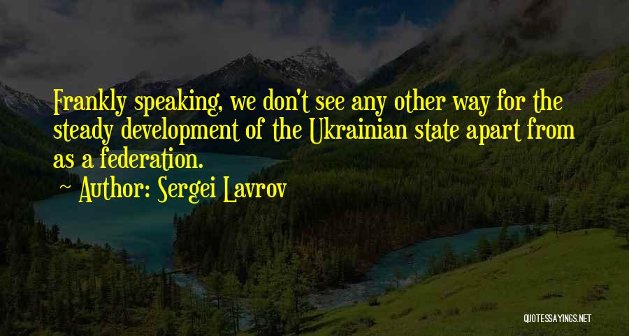 Sergei Lavrov Quotes: Frankly Speaking, We Don't See Any Other Way For The Steady Development Of The Ukrainian State Apart From As A