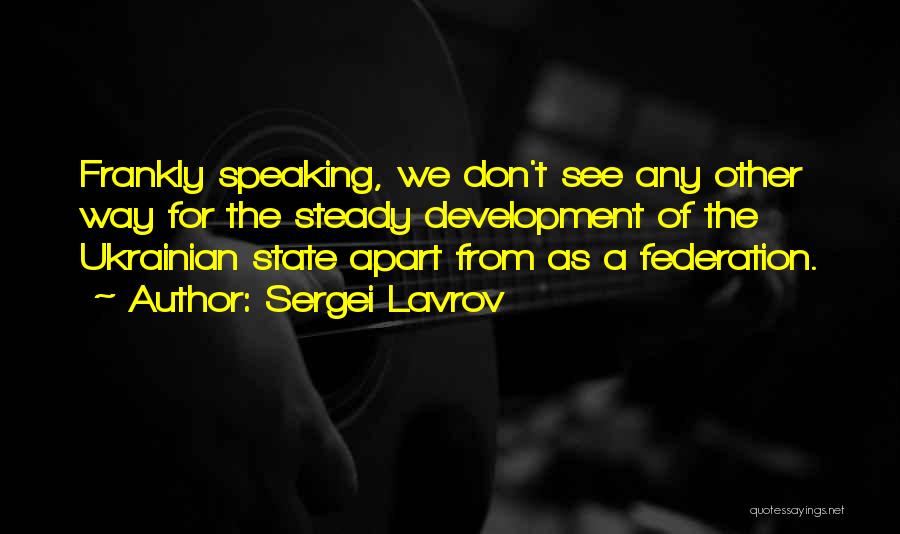 Sergei Lavrov Quotes: Frankly Speaking, We Don't See Any Other Way For The Steady Development Of The Ukrainian State Apart From As A