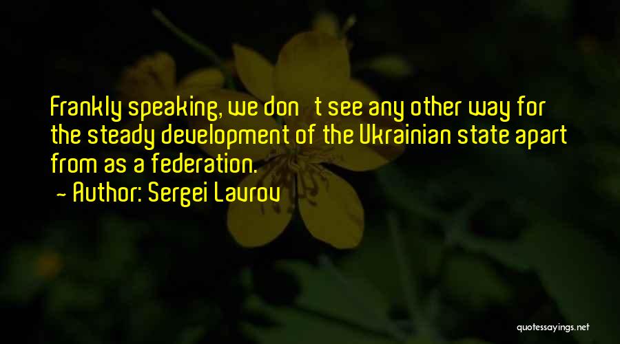 Sergei Lavrov Quotes: Frankly Speaking, We Don't See Any Other Way For The Steady Development Of The Ukrainian State Apart From As A