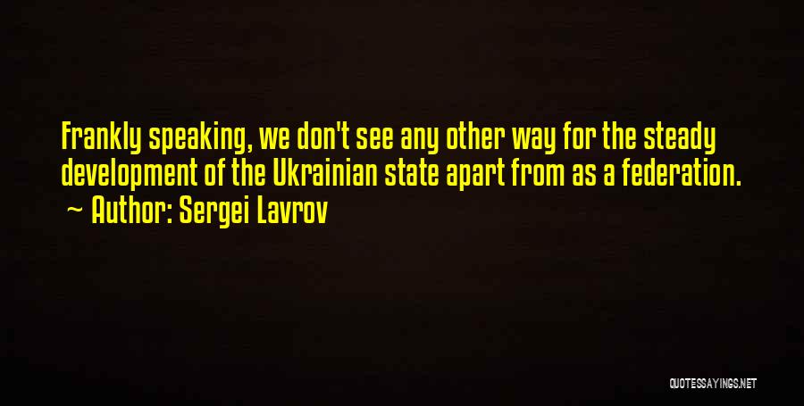 Sergei Lavrov Quotes: Frankly Speaking, We Don't See Any Other Way For The Steady Development Of The Ukrainian State Apart From As A