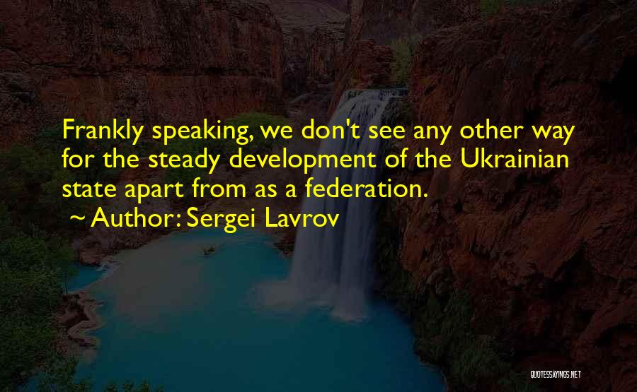 Sergei Lavrov Quotes: Frankly Speaking, We Don't See Any Other Way For The Steady Development Of The Ukrainian State Apart From As A