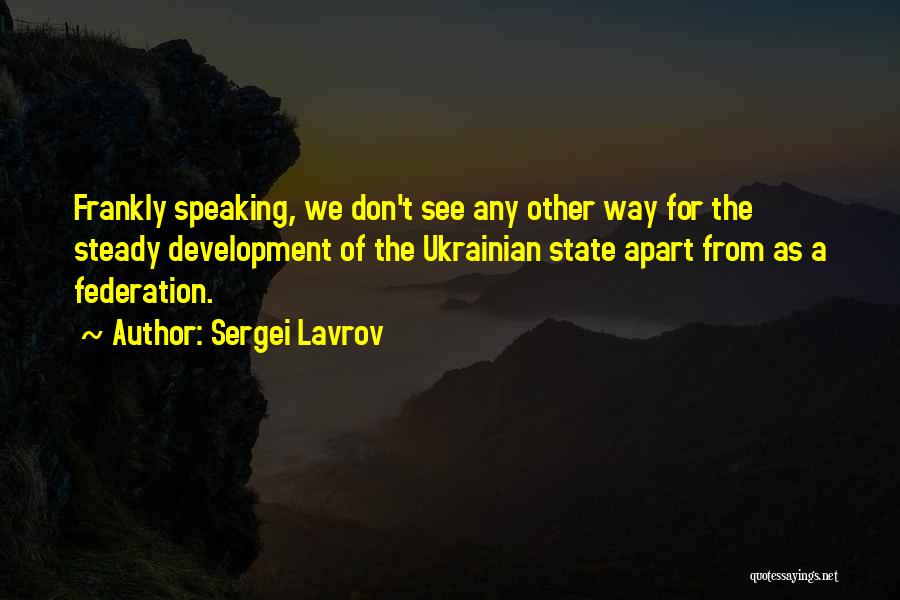 Sergei Lavrov Quotes: Frankly Speaking, We Don't See Any Other Way For The Steady Development Of The Ukrainian State Apart From As A