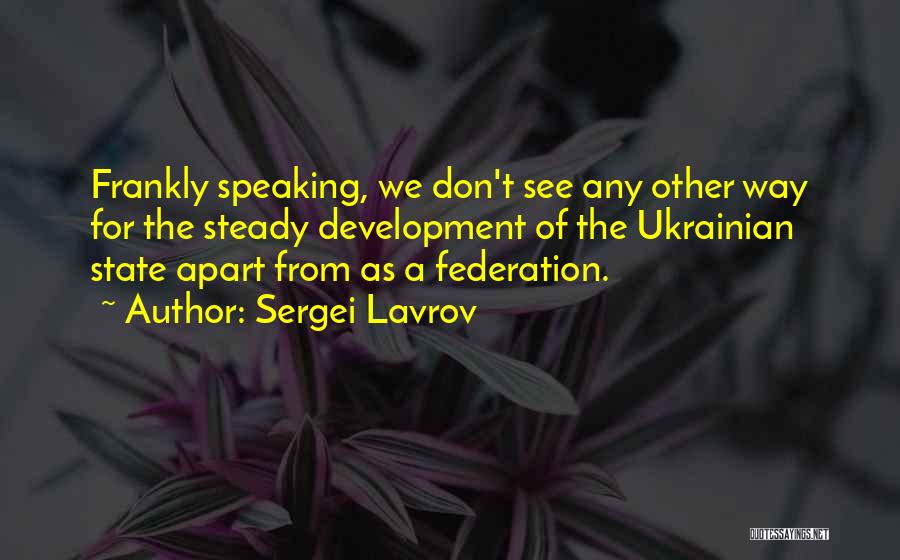 Sergei Lavrov Quotes: Frankly Speaking, We Don't See Any Other Way For The Steady Development Of The Ukrainian State Apart From As A