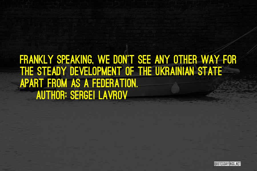 Sergei Lavrov Quotes: Frankly Speaking, We Don't See Any Other Way For The Steady Development Of The Ukrainian State Apart From As A