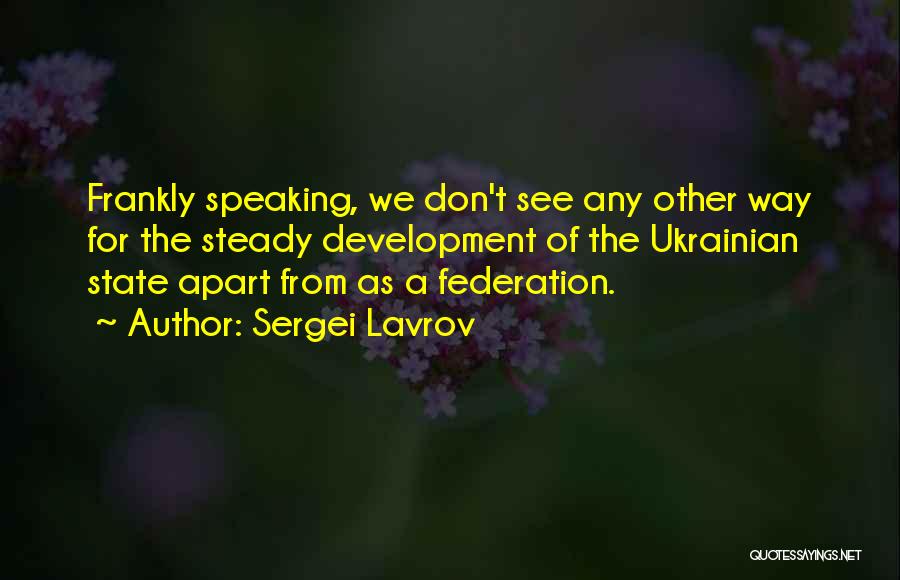 Sergei Lavrov Quotes: Frankly Speaking, We Don't See Any Other Way For The Steady Development Of The Ukrainian State Apart From As A