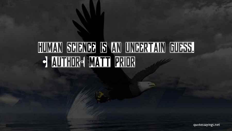 Matt Prior Quotes: Human Science Is An Uncertain Guess.